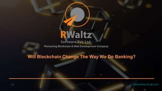 RWaltz Software Pvt.Ltd. | 2019
Will Blockchain Change The Way We Do Banking?
 