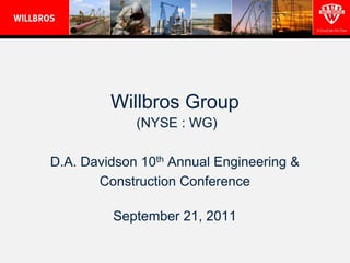 Willbros Group
             (NYSE : WG)

D.A. Davidson 10th Annual Engineering &
       Construction Conference

         September 21, 2011
 