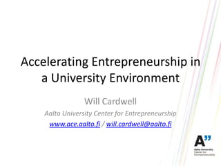 Accelerating Entrepreneurship in
   a University Environment
                 Will Cardwell
    Aalto University Center for Entrepreneurship
     www.ace.aalto.fi / will.cardwell@aalto.fi
 