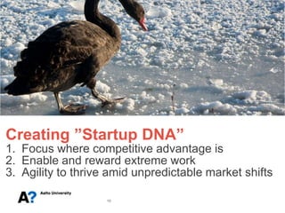 Creating ”Startup DNA”
1. Focus where competitive advantage is
2. Enable and reward extreme work
3. Agility to thrive amid unpredictable market shifts

                    10
 
