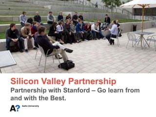 Silicon Valley Partnership
Partnership with Stanford – Go learn from
and with the Best.
 