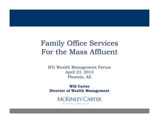 Family Office Services
For the Mass AffluentFor the Mass Affluent
IFG Wealth Management Forumg
April 23, 2013
Phoenix, AZ
Will Carter
Director of Wealth Management
 