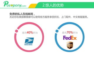 2.惊人的优势
免费的私人在线邮局，
无论你在美国哪里都可以使用官方服务享受折扣、上门取件、中文客服服务。
最高40%折扣 最高70%折扣
 