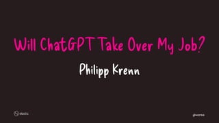 Will ChatGPT Take Over My Job?
Philipp Krenn
@xeraa
 