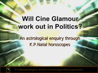 Will Cine Glamour
   work out in Politics?
    An astrological enquiry through
         K.P.Natal horoscopes




P.V.Ramanacharyulu, at http://www.technoayurveda.com/Jyotish.html
 