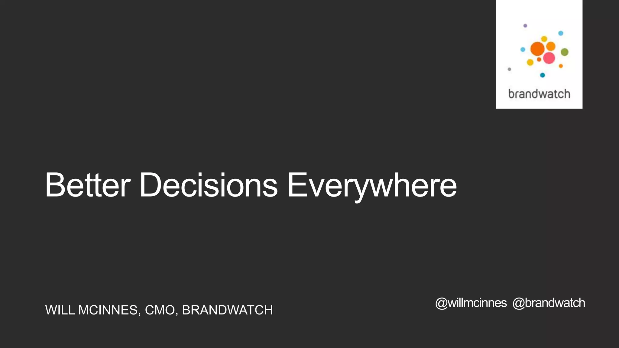WILL MCINNES, CMO, BRANDWATCH
Better Decisions Everywhere
@willmcinnes @brandwatch
 