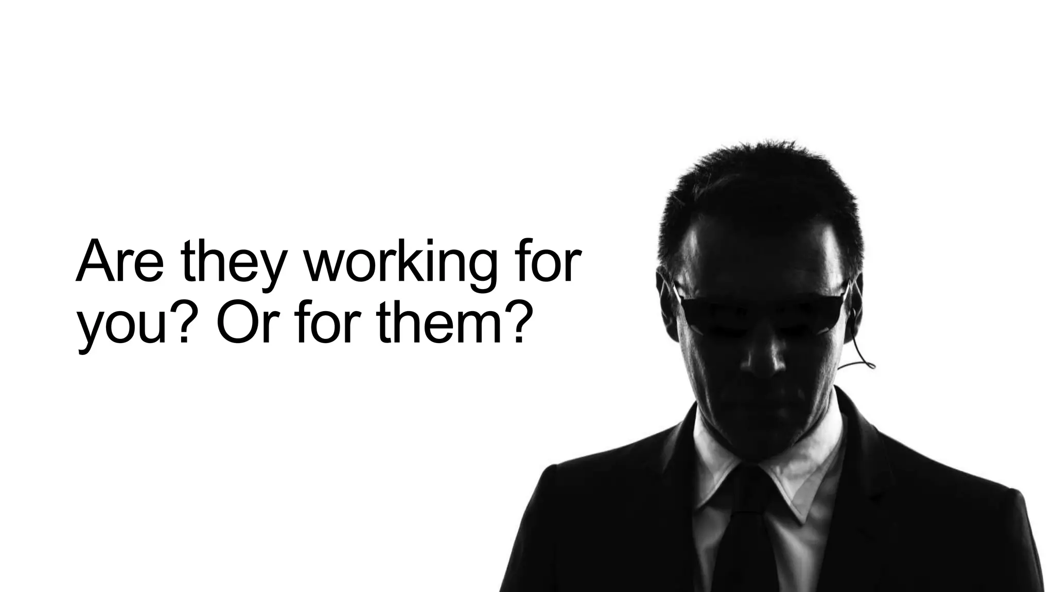 Are they working for
you? Or for them?
 
