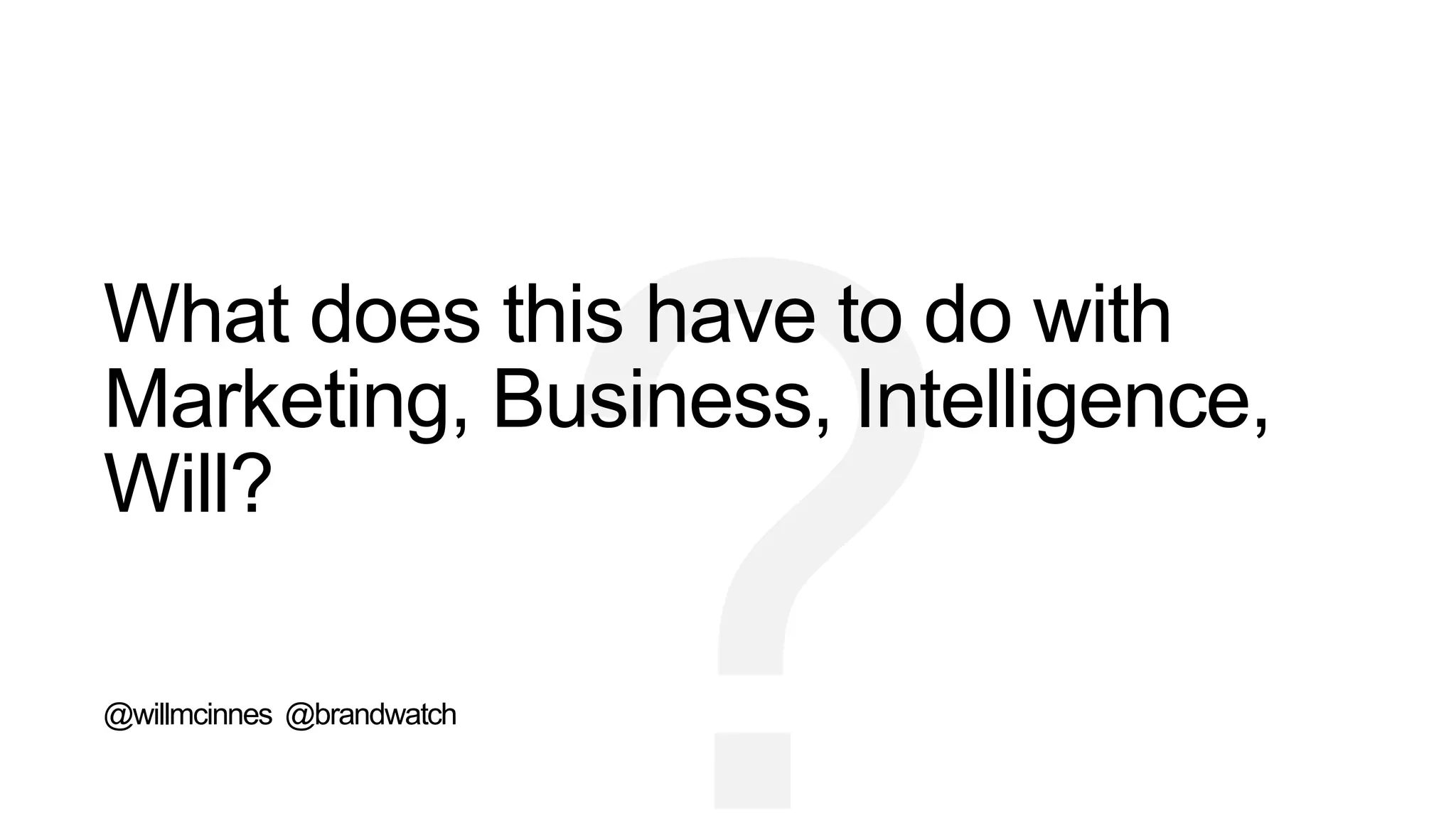 What does this have to do with
Marketing, Business, Intelligence,
Will?
@willmcinnes @brandwatch
 