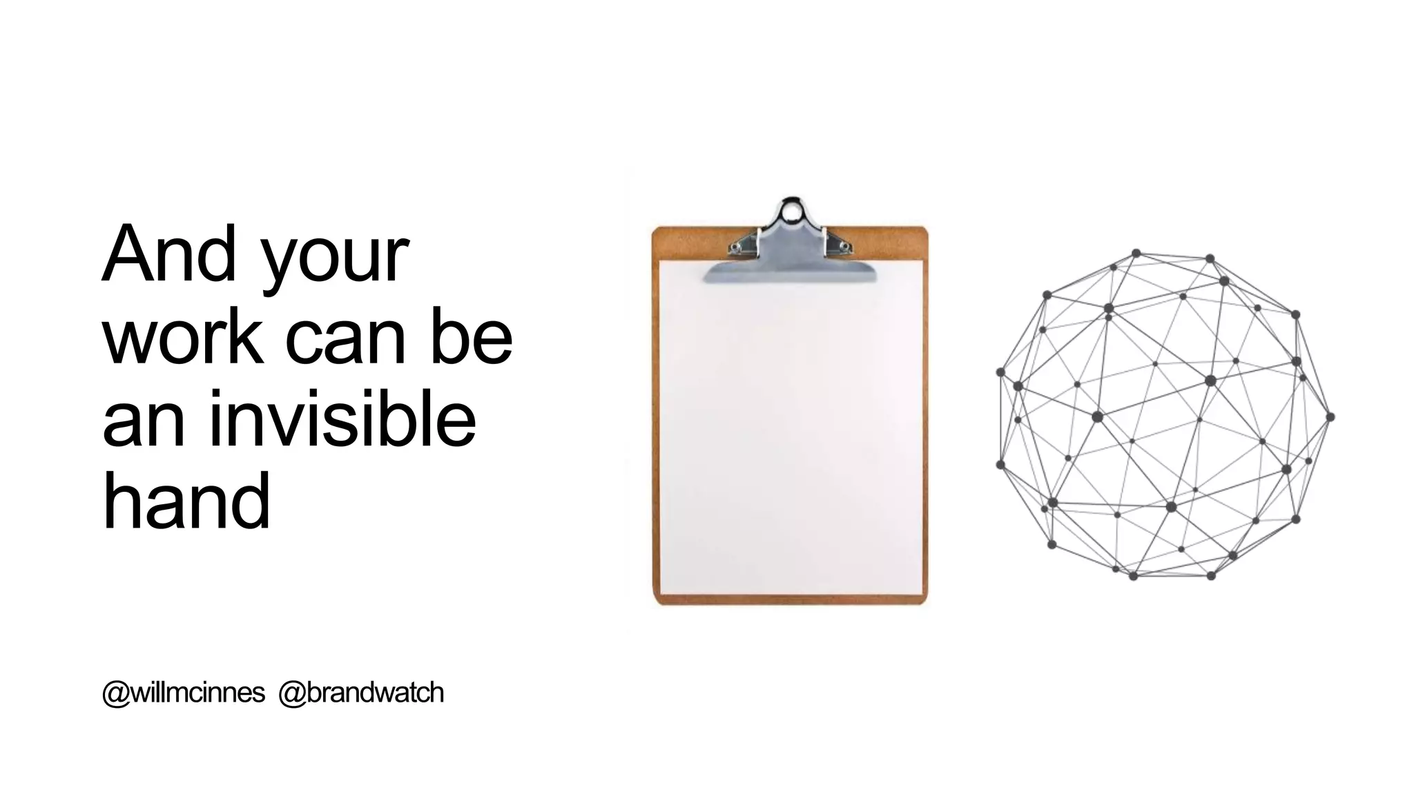 And your
work can be
an invisible
hand
@willmcinnes @brandwatch
 