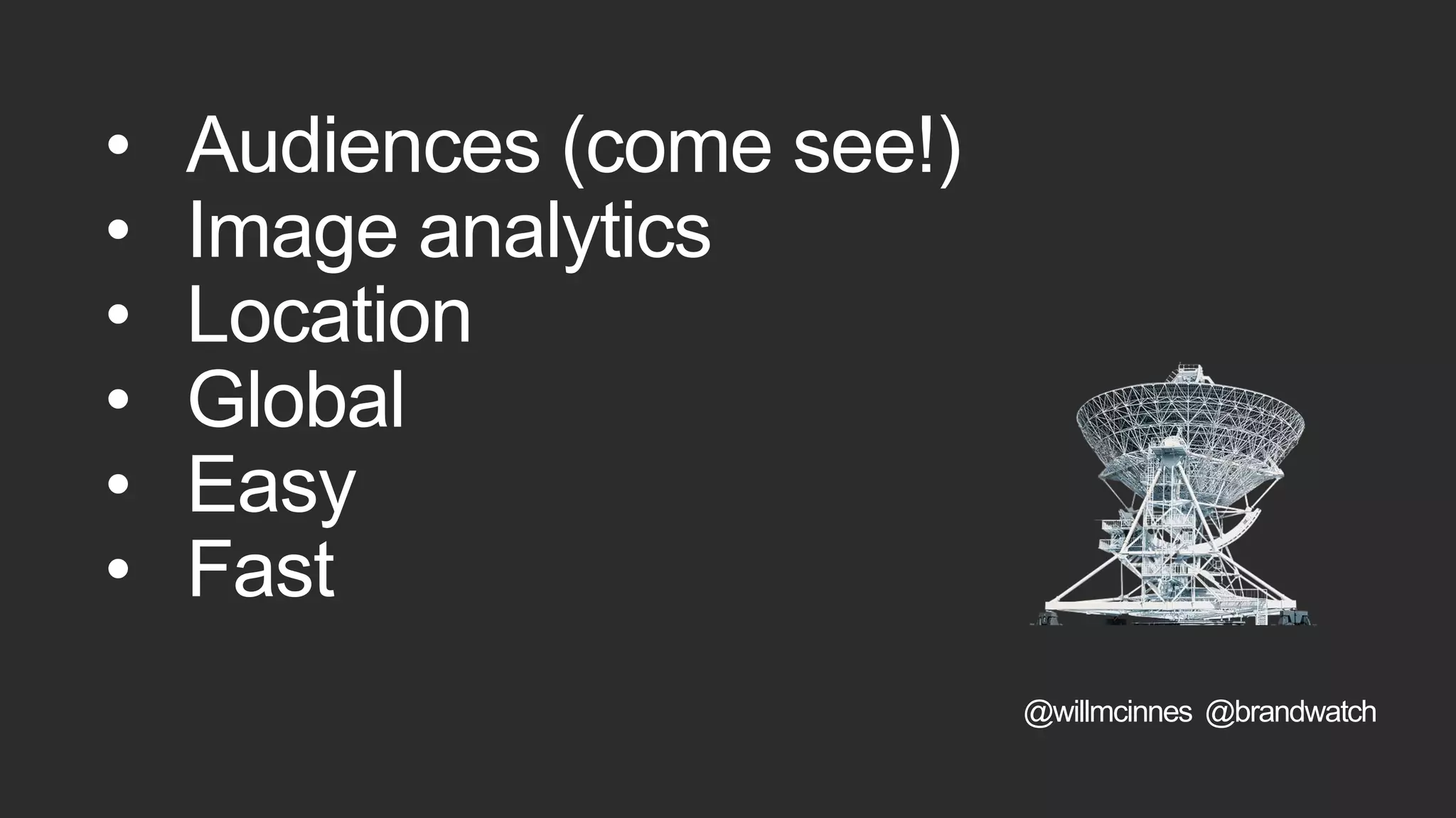 • Audiences (come see!)
• Image analytics
• Location
• Global
• Easy
• Fast
@willmcinnes @brandwatch
 