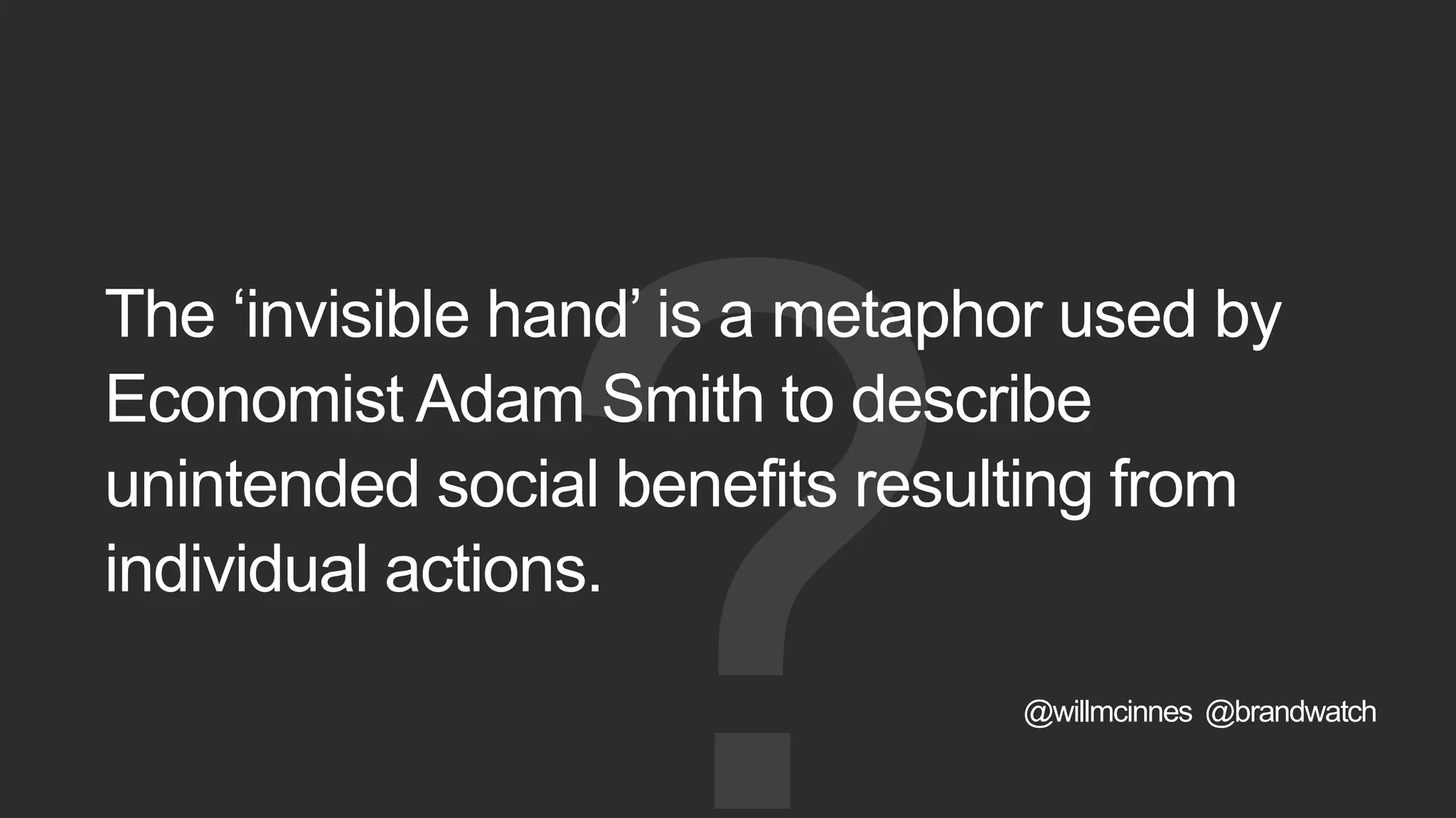 The ‘invisible hand’ is a metaphor used by
Economist Adam Smith to describe
unintended social benefits resulting from
individual actions.
@willmcinnes @brandwatch
 
