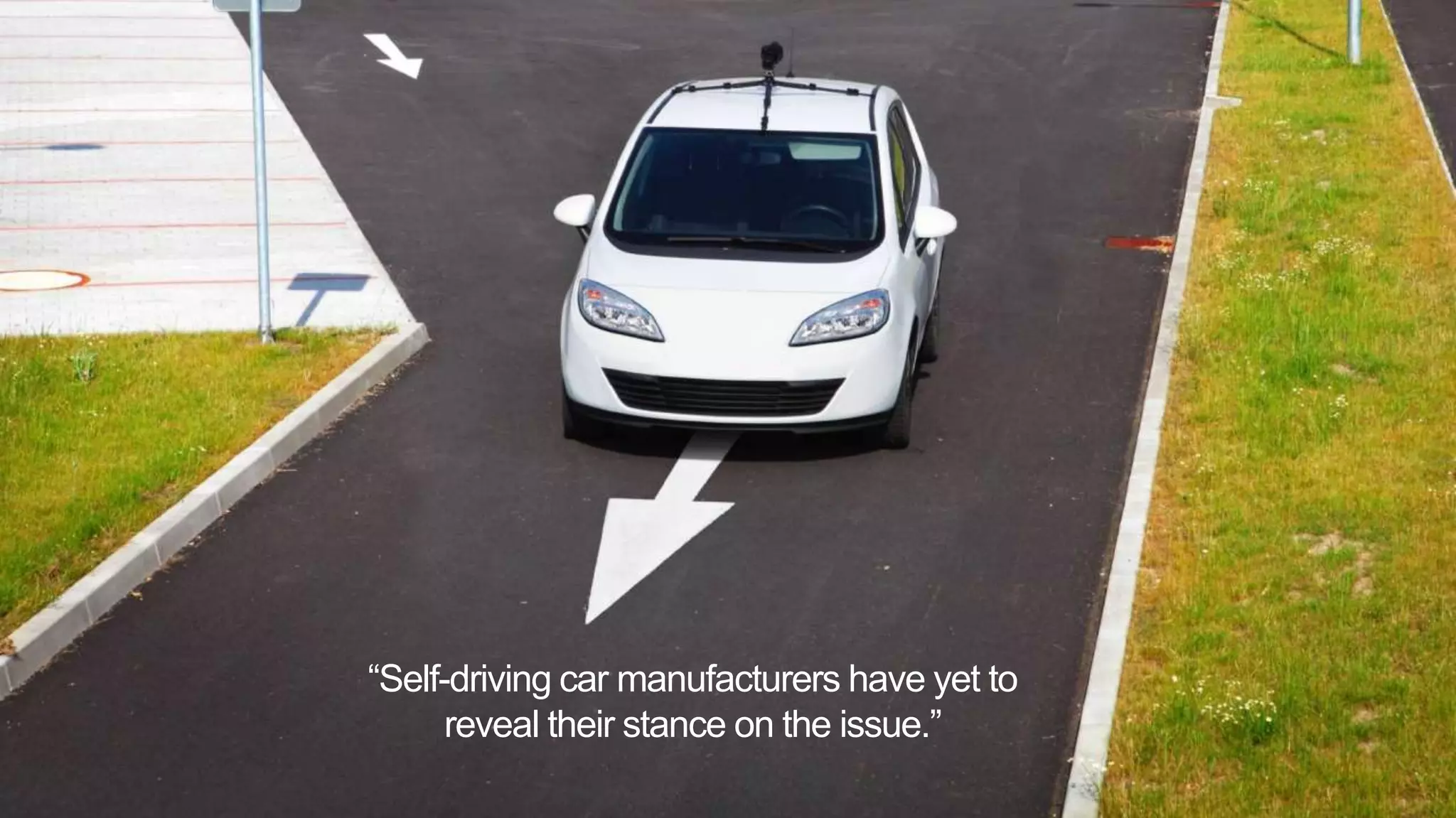 “Self-driving car manufacturers have yet to
reveal their stance on the issue.”
 