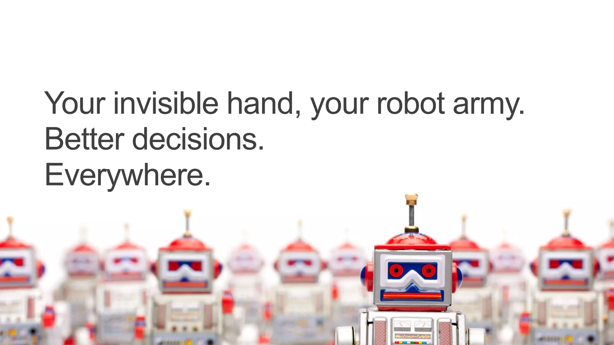 Your invisible hand, your robot army.
Better decisions.
Everywhere.
 