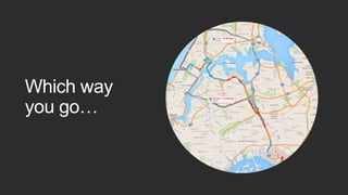Which way
you go…
 