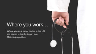 Where you as a junior doctor in the US
are placed is thanks in part to a
Matching algorithm
Where you work…
 