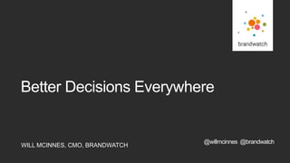 WILL MCINNES, CMO, BRANDWATCH
Better Decisions Everywhere
@willmcinnes @brandwatch
 