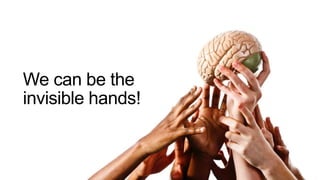 We can be the
invisible hands!
 