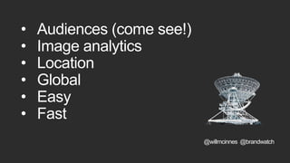 • Audiences (come see!)
• Image analytics
• Location
• Global
• Easy
• Fast
@willmcinnes @brandwatch
 