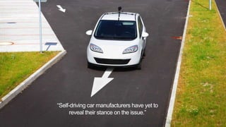 “Self-driving car manufacturers have yet to
reveal their stance on the issue.”
 