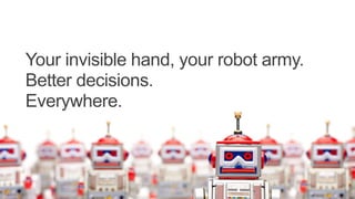 Your invisible hand, your robot army.
Better decisions.
Everywhere.
 