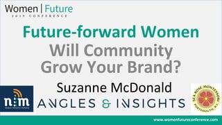 www.womenfutureconference.com
Future-forward Women
Will Community
Grow Your Brand?
Suzanne McDonald
 