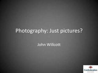 Photography: Just pictures?

        John Willcott
 