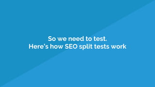 So we need to test.
Here’s how SEO split tests work
 