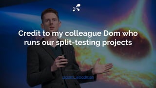 Credit to my colleague Dom who
runs our split-testing projects
@dom_woodman
 