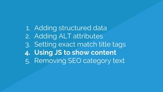 1. Adding structured data
2. Adding ALT attributes
3. Setting exact match title tags
4. Using JS to show content
5. Removing SEO category text
 
