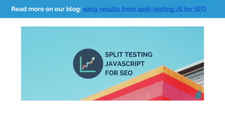 Read more on our blog: early results from split-testing JS for SEO
 