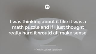 I was thinking about it like it was a
math puzzle and if I just thought
really hard it would all make sense.
-- Kevin Lacker (@lacker)
 