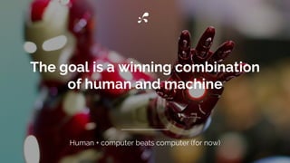 The goal is a winning combination
of human and machine
Human + computer beats computer (for now)
 