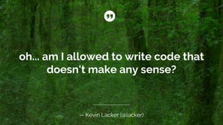 oh... am I allowed to write code that
doesn't make any sense?
-- Kevin Lacker (@lacker)
 