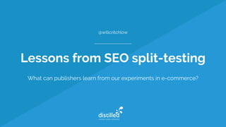 Lessons from SEO split-testing
What can publishers learn from our experiments in e-commerce?
@willcritchlow
 