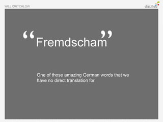 WILL CRITCHLOW




                 Fremdscham

                 One of those amazing German words that we
                 have no direct translation for
 
