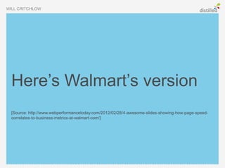 WILL CRITCHLOW




  Here’s Walmart’s version
  [Source: http://www.webperformancetoday.com/2012/02/28/4-awesome-slides-showing-how-page-speed-
  correlates-to-business-metrics-at-walmart-com/]
 