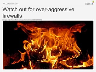WILL CRITCHLOW


Watch out for over-aggressive
firewalls
[Image: http://www.flickr.com/photos/smenzel/2297233080/]
 