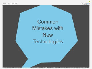 WILL CRITCHLOW




                   Common
                 Mistakes with
                     New
                 Technologies
 