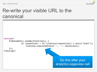 WILL CRITCHLOW



Re-write your visible URL to the
canonical




                          Do this after your
                        analytics pageview call
 