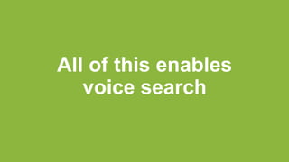 All of this enables
voice search
 