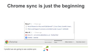 Chrome sync is just the beginning
I predict we are going to see cookie sync
 