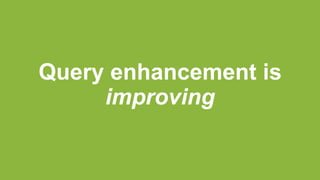 Query enhancement is
improving
 