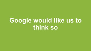 Google would like us to
think so
 