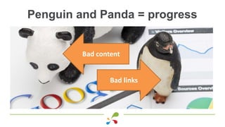 Penguin and Panda = progress
Bad links
Bad content
 