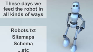 These days we
feed the robot in
all kinds of ways
Robots.txt
Sitemaps
Schema
...etc
 