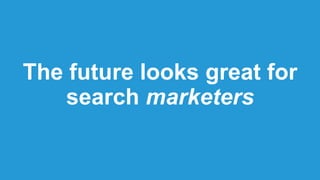The future looks great for
search marketers
 