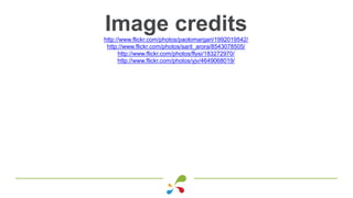 Image creditshttp://www.flickr.com/photos/paolomargari/1992019542/
http://www.flickr.com/photos/sarit_arora/8543078505/
http://www.flickr.com/photos/flysi/183272970/
http://www.flickr.com/photos/yjv/4649068019/
 