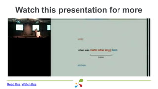 Watch this presentation for more
Read this. Watch this.
 