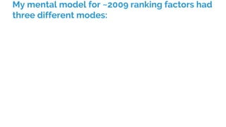 My mental model for ~2009 ranking factors had
three different modes:
 