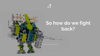 So how do we fight
back?
 